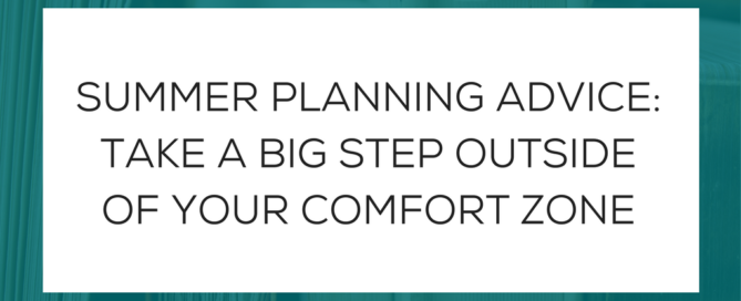 SUMMER PLANNING ADVICE: TAKE A BIG STEP OUTSIDE OF YOUR COMFORT ZONE