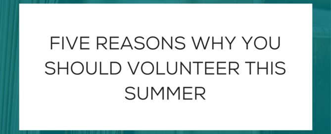 FIVE REASONS WHY YOU SHOULD VOLUNTEER THIS SUMMER